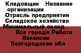 Кладовщик › Название организации ­ Maxi-Met › Отрасль предприятия ­ Складское хозяйство › Минимальный оклад ­ 30 000 - Все города Работа » Вакансии   . Белгородская обл.